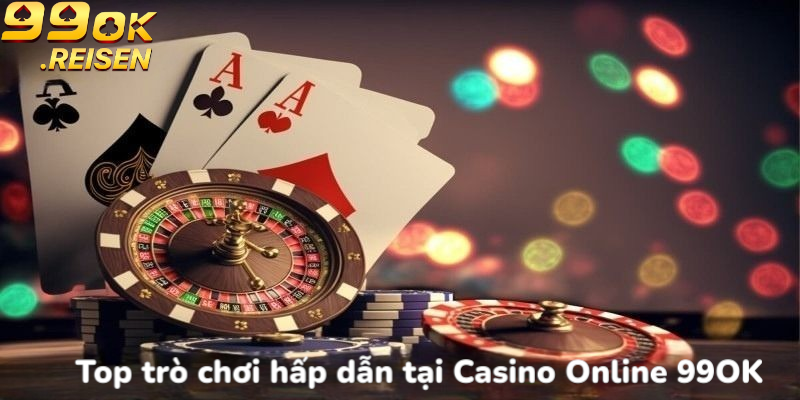 Top trò chơi hấp dẫn tại Casino Online 99OK